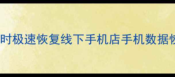 免费检测专业团队3小时极速恢复线下手机店手机数据恢复全攻略附真实案例