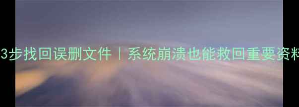 图片 免费电脑数据恢复3步找回误删文件｜系统崩溃也能救回重要资料｜小白必看教程1