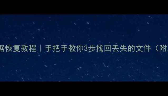 免费磁盘数据恢复教程手把手教你3步找回丢失的文件附工具推荐
