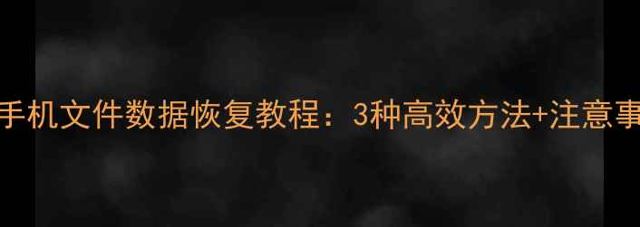图片 全攻略荣耀手机文件数据恢复教程：3种高效方法+注意事项（最新）