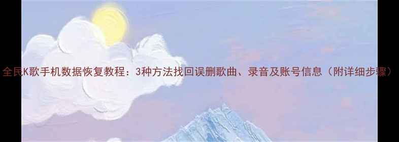 图片 全民K歌手机数据恢复教程：3种方法找回误删歌曲、录音及账号信息（附详细步骤）