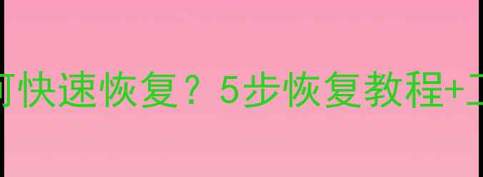 图片 全站数据删除后如何快速恢复？5步恢复教程+工具推荐+预防指南1