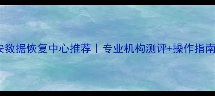 图片 六安数据恢复中心推荐｜专业机构测评+操作指南全1