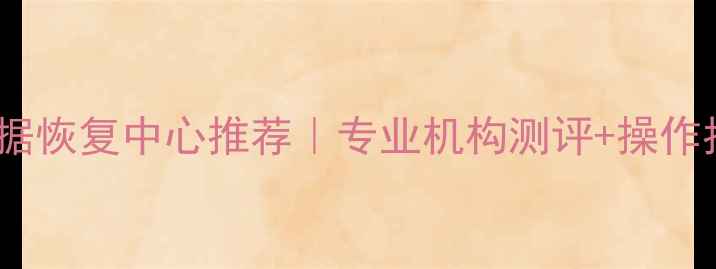 六安数据恢复中心推荐专业机构测评操作指南全