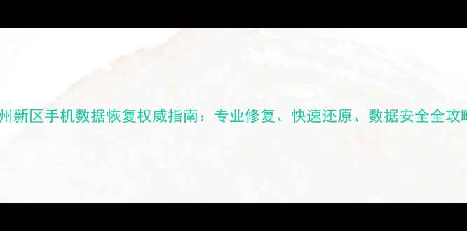 兰州新区手机数据恢复权威指南专业修复快速还原数据安全全攻略