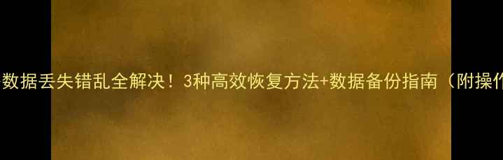 图片 共享表格数据丢失错乱全解决！3种高效恢复方法+数据备份指南（附操作步骤）1