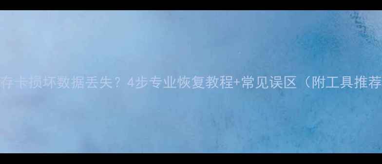 图片 内存卡损坏数据丢失？4步专业恢复教程+常见误区（附工具推荐）