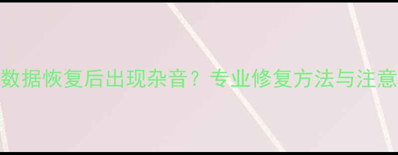 图片 内存卡数据恢复后出现杂音？专业修复方法与注意事项全