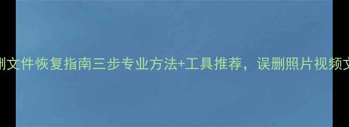 图片 内存卡误删文件恢复指南三步专业方法+工具推荐，误删照片视频文档全攻略