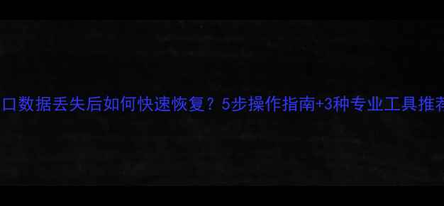 图片 出口数据丢失后如何快速恢复？5步操作指南+3种专业工具推荐2