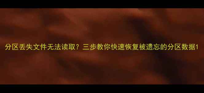 图片 分区丢失文件无法读取？三步教你快速恢复被遗忘的分区数据1