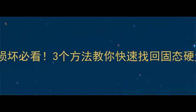 分区表损坏必看3个方法教你快速找回固态硬盘数据