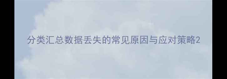 图片 分类汇总数据丢失的常见原因与应对策略2
