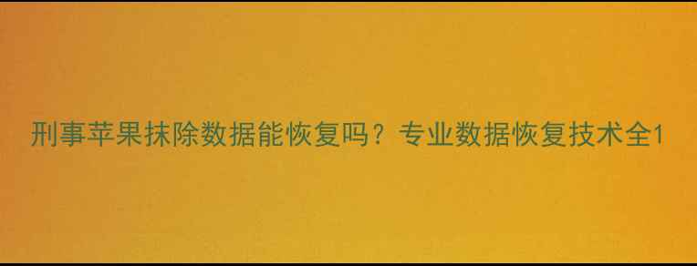 图片 刑事苹果抹除数据能恢复吗？专业数据恢复技术全1