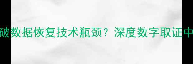 图片 刑侦专家如何突破数据恢复技术瓶颈？深度数字取证中的三大核心技术