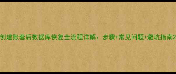 图片 创建账套后数据库恢复全流程详解：步骤+常见问题+避坑指南2