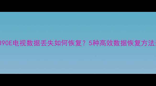 图片 创维49E390E电视数据丢失如何恢复？5种高效数据恢复方法亲测有效