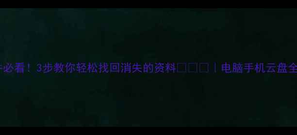 图片 删文件必看！3步教你轻松找回消失的资料📁💾🔧｜电脑手机云盘全攻略1