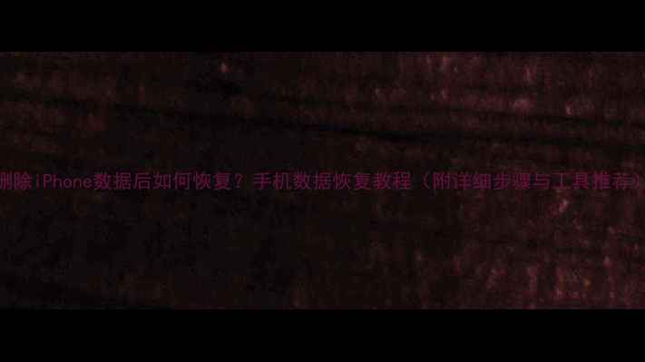 图片 删除iPhone数据后如何恢复？手机数据恢复教程（附详细步骤与工具推荐）