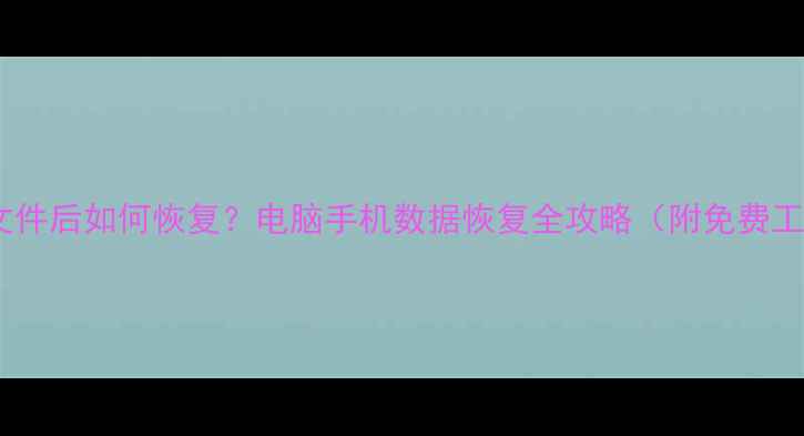 图片 删除文件后如何恢复？电脑手机数据恢复全攻略（附免费工具）1