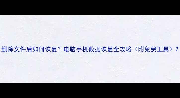图片 删除文件后如何恢复？电脑手机数据恢复全攻略（附免费工具）2
