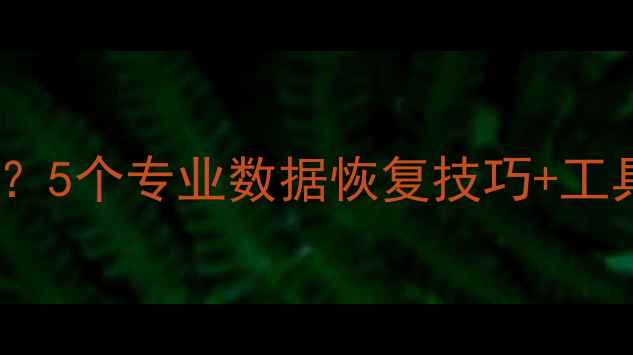 图片 删除文件还能恢复吗？5个专业数据恢复技巧+工具推荐（最新指南）1