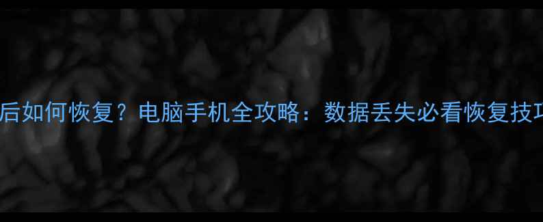 图片 删除用户数据后如何恢复？电脑手机全攻略：数据丢失必看恢复技巧与预防指南1