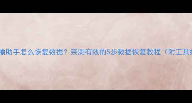 图片 删除隐喻助手怎么恢复数据？亲测有效的5步数据恢复教程（附工具推荐）2