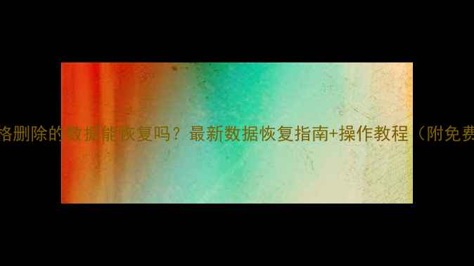 别人发的表格删除的数据能恢复吗最新数据恢复指南操作教程附免费工具推荐