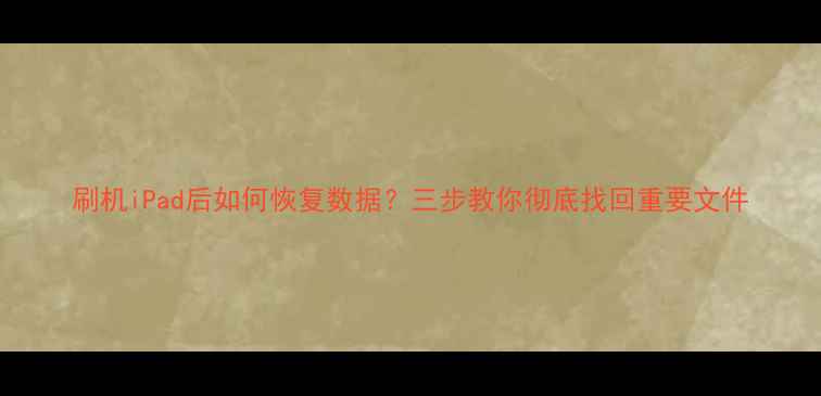 刷机iPad后如何恢复数据三步教你彻底找回重要文件