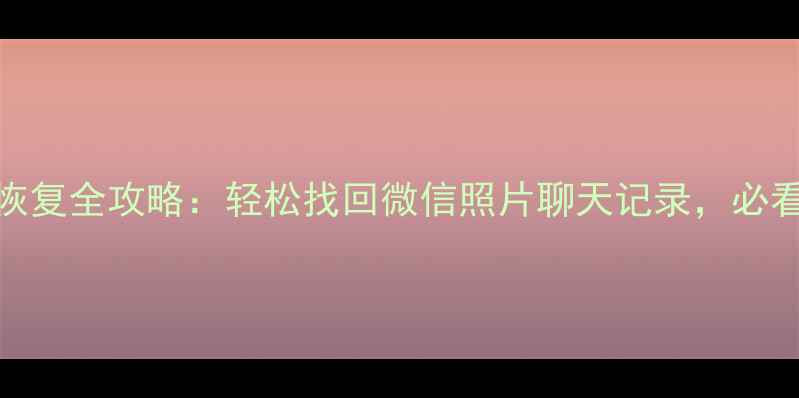 刷机前数据恢复全攻略轻松找回微信照片聊天记录必看操作指南