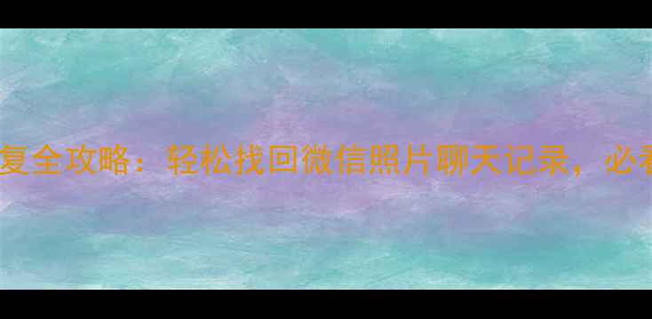 图片 刷机前数据恢复全攻略：轻松找回微信照片聊天记录，必看操作指南！1