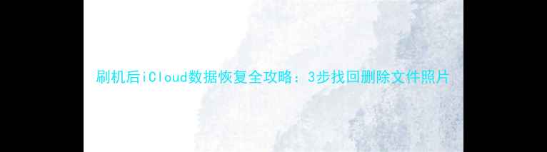 图片 刷机后iCloud数据恢复全攻略：3步找回删除文件照片