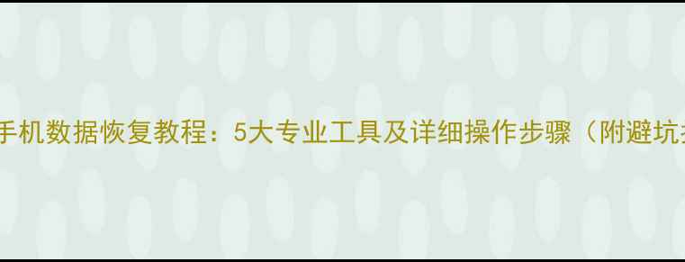 图片 刷机后手机数据恢复教程：5大专业工具及详细操作步骤（附避坑指南）1
