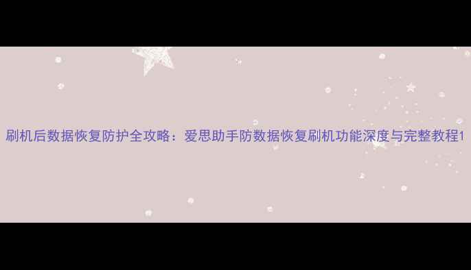 图片 刷机后数据恢复防护全攻略：爱思助手防数据恢复刷机功能深度与完整教程1