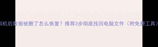 图片 刷机后数据被删了怎么恢复？推荐3步彻底找回电脑文件（附免费工具）
