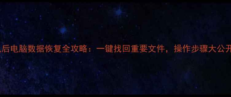 图片 刷机后电脑数据恢复全攻略：一键找回重要文件，操作步骤大公开！2