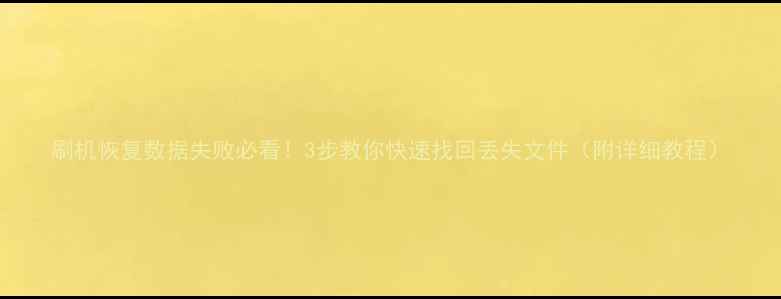 图片 刷机恢复数据失败必看！3步教你快速找回丢失文件（附详细教程）