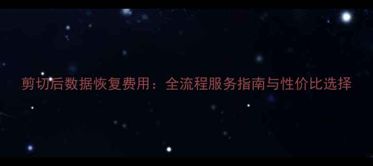 图片 剪切后数据恢复费用：全流程服务指南与性价比选择