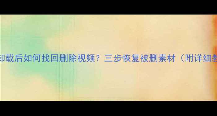 剪映卸载后如何找回删除视频三步恢复被删素材附详细教程