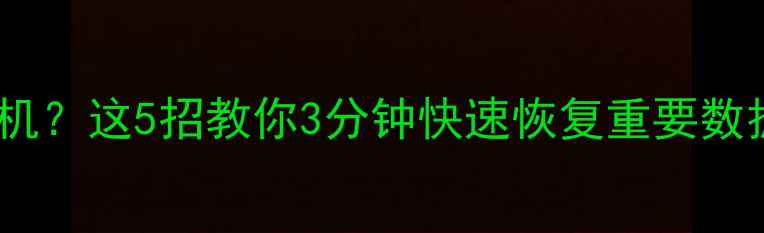 办公室停电电脑死机这5招教你3分钟快速恢复重要数据附详细教程