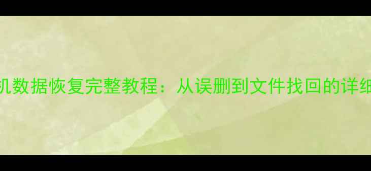 努比亚Z18mini手机数据恢复完整教程从误删到文件找回的详细步骤与注意事项
