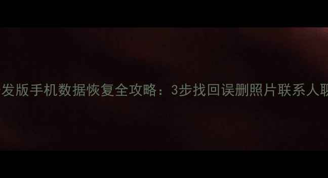 努比亚开发版手机数据恢复全攻略3步找回误删照片联系人聊天记录
