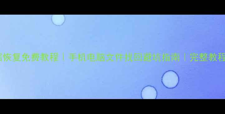 勇气传说武器数据恢复免费教程手机电脑文件找回避坑指南完整教程附工具推荐