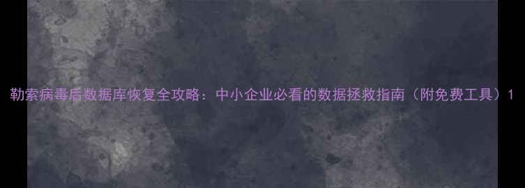 勒索病毒后数据库恢复全攻略中小企业必看的数据拯救指南附免费工具