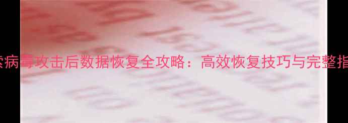 图片 勒索病毒攻击后数据恢复全攻略：高效恢复技巧与完整指南1