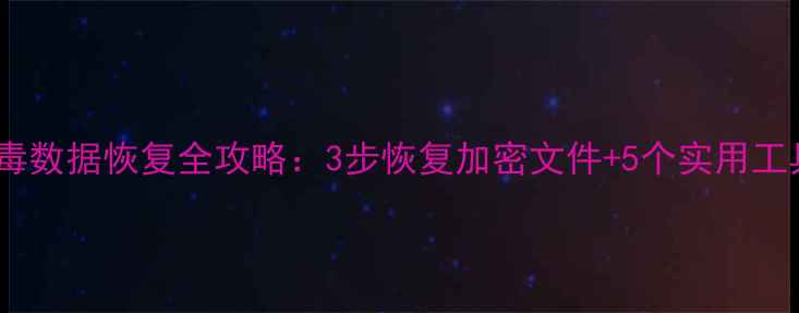 图片 勒索病毒数据恢复全攻略：3步恢复加密文件+5个实用工具推荐2