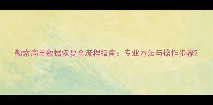 勒索病毒数据恢复全流程指南专业方法与操作步骤