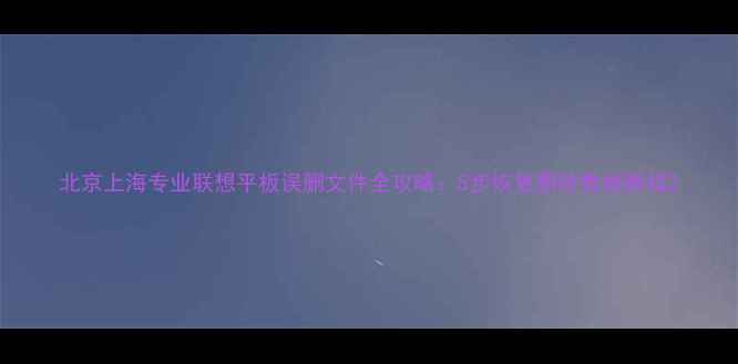 北京上海专业联想平板误删文件全攻略5步恢复删除数据教程