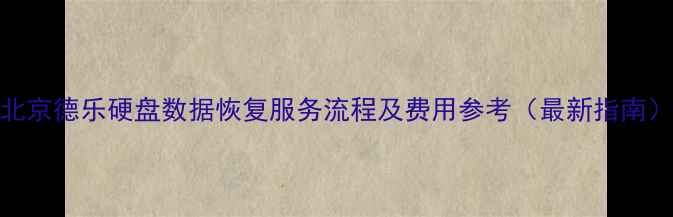 图片 北京德乐硬盘数据恢复服务流程及费用参考（最新指南）